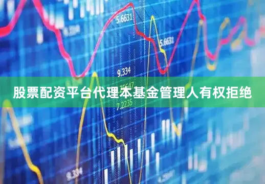 股票配资平台代理本基金管理人有权拒绝