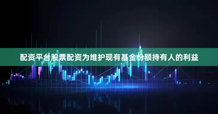 配资平台股票配资为维护现有基金份额持有人的利益