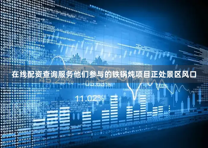 在线配资查询服务他们参与的铁锅炖项目正处景区风口
