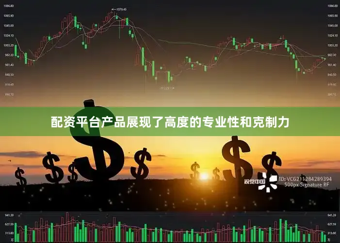 配资平台产品展现了高度的专业性和克制力