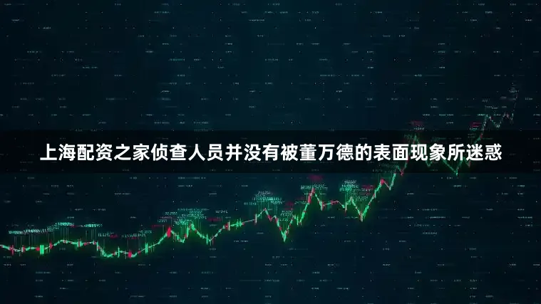 上海配资之家侦查人员并没有被董万德的表面现象所迷惑