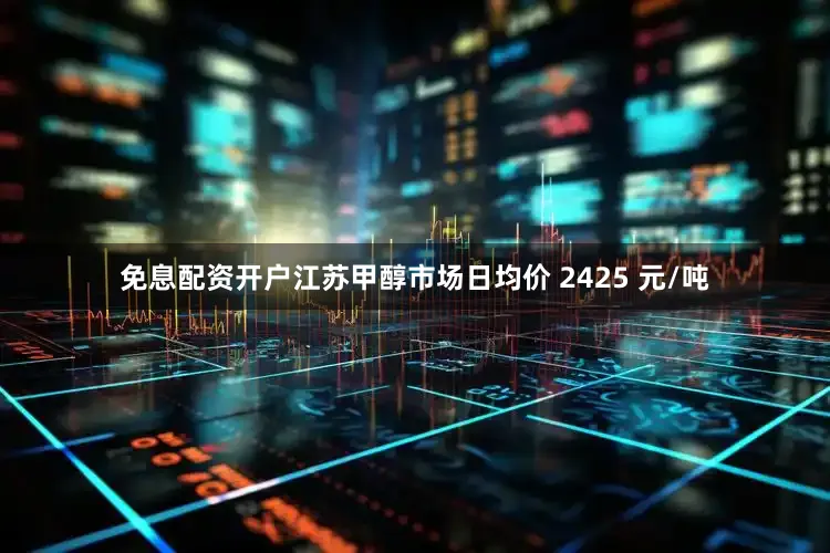 免息配资开户江苏甲醇市场日均价 2425 元/吨