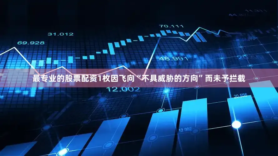 最专业的股票配资1枚因飞向“不具威胁的方向”而未予拦截