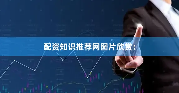 配资知识推荐网图片欣赏：