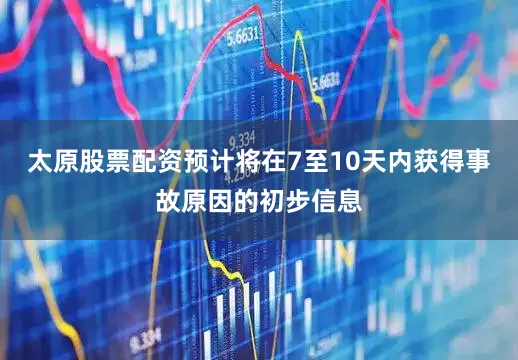 太原股票配资预计将在7至10天内获得事故原因的初步信息