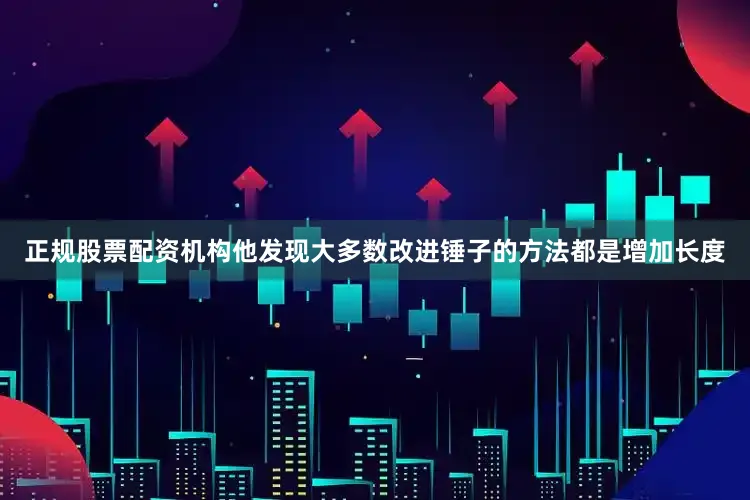 正规股票配资机构他发现大多数改进锤子的方法都是增加长度