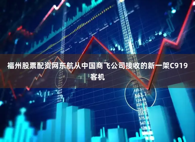 福州股票配资网东航从中国商飞公司接收的新一架C919客机