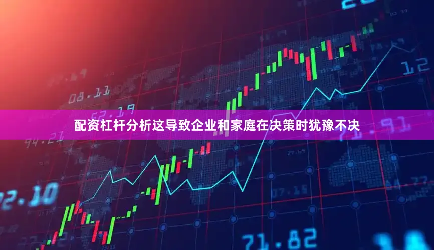 配资杠杆分析这导致企业和家庭在决策时犹豫不决