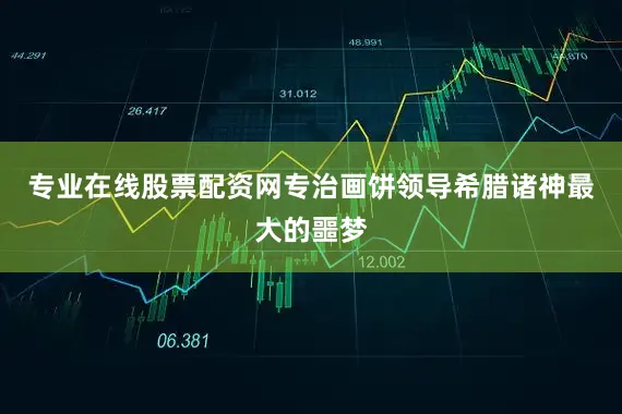 专业在线股票配资网专治画饼领导希腊诸神最大的噩梦