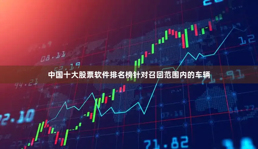 中国十大股票软件排名榜针对召回范围内的车辆