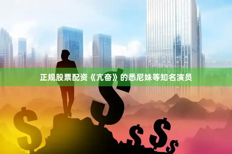 正规股票配资《亢奋》的悉尼妹等知名演员