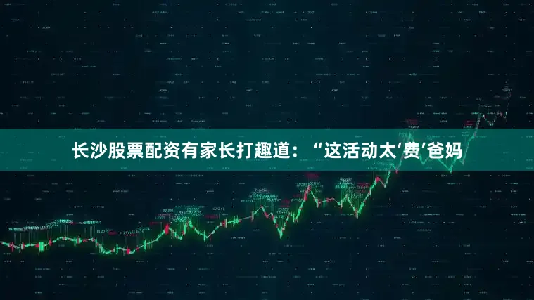 长沙股票配资有家长打趣道：“这活动太‘费’爸妈