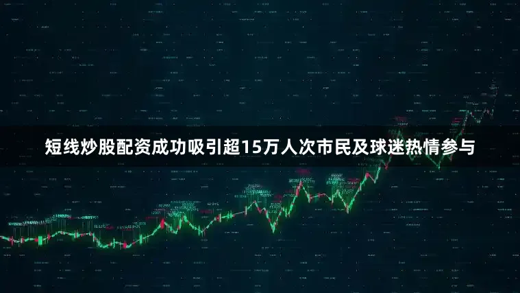 短线炒股配资成功吸引超15万人次市民及球迷热情参与