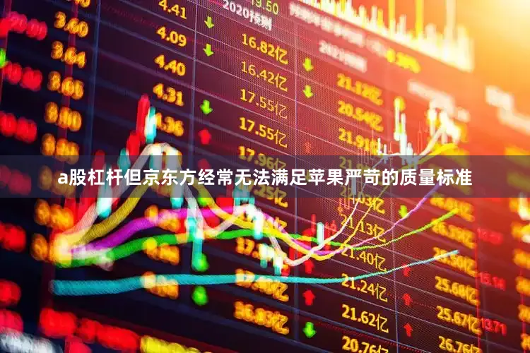 a股杠杆但京东方经常无法满足苹果严苛的质量标准