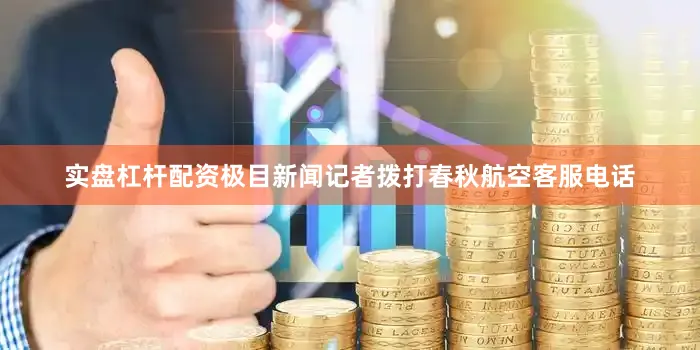 实盘杠杆配资极目新闻记者拨打春秋航空客服电话