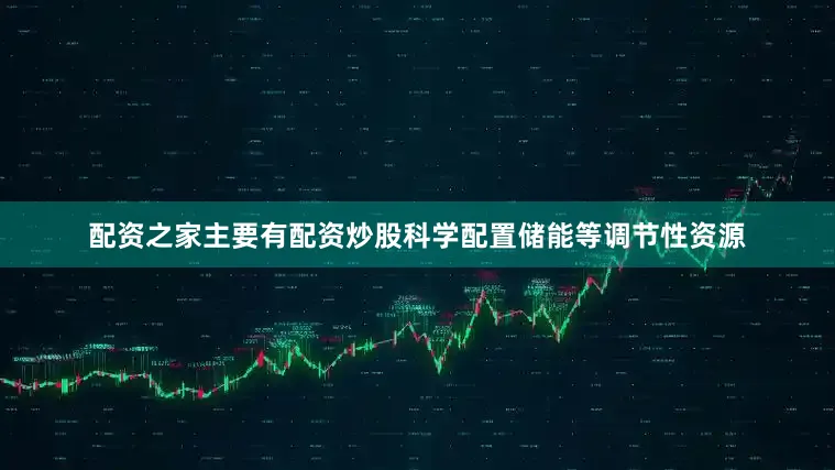 配资之家主要有配资炒股科学配置储能等调节性资源