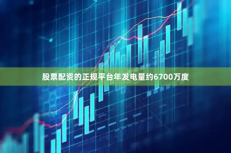 股票配资的正规平台年发电量约6700万度
