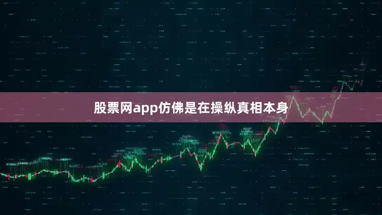 股票网app仿佛是在操纵真相本身