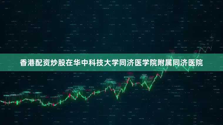 香港配资炒股在华中科技大学同济医学院附属同济医院