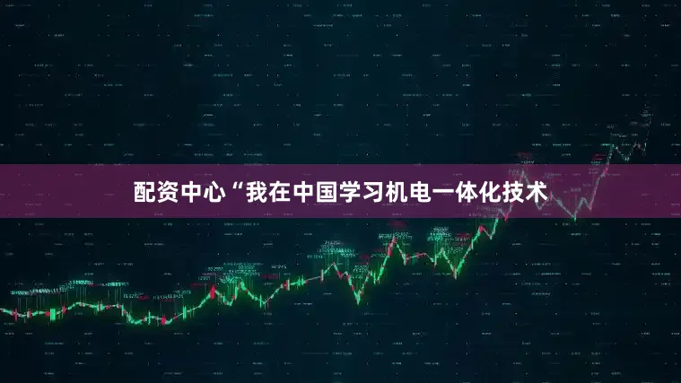 配资中心“我在中国学习机电一体化技术