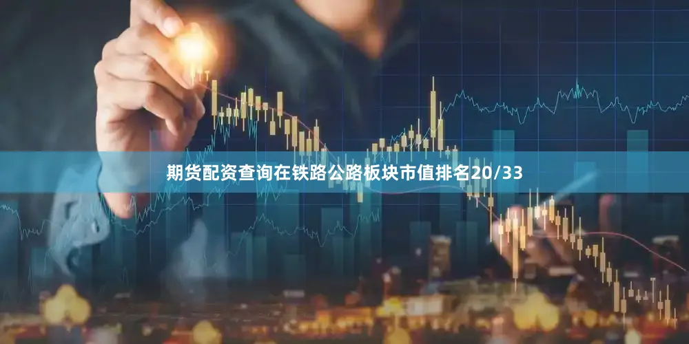 期货配资查询在铁路公路板块市值排名20/33
