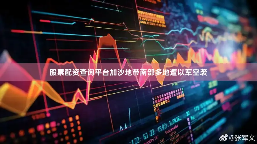 股票配资查询平台加沙地带南部多地遭以军空袭