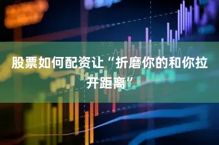 股票如何配资让“折磨你的和你拉开距离”