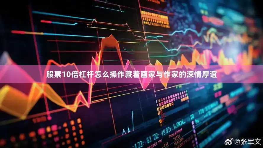 股票10倍杠杆怎么操作藏着画家与作家的深情厚谊