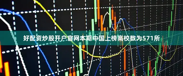 好配资炒股开户官网本期中国上榜高校数为571所