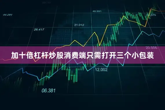 加十倍杠杆炒股消费端只需打开三个小包装