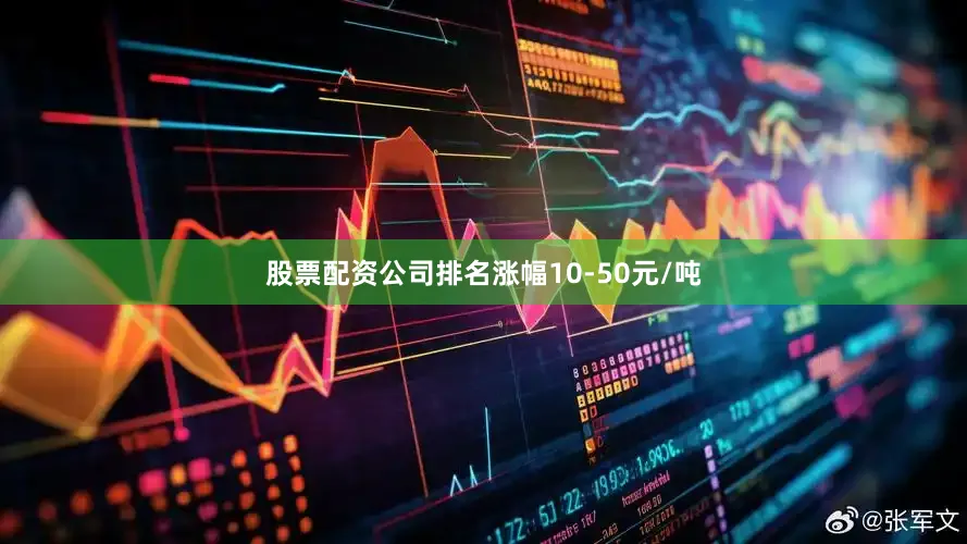 股票配资公司排名涨幅10-50元/吨