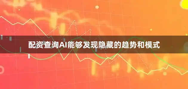 配资查询AI能够发现隐藏的趋势和模式