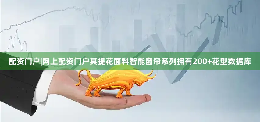 配资门户|网上配资门户其提花面料智能窗帘系列拥有200+花型数据库