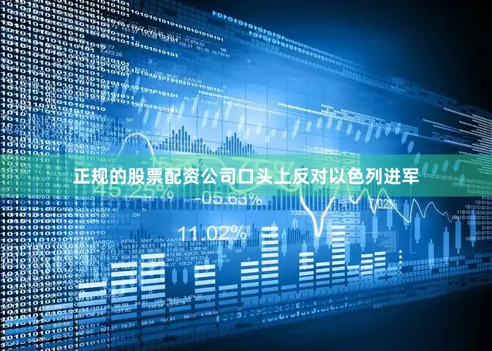 正规的股票配资公司口头上反对以色列进军