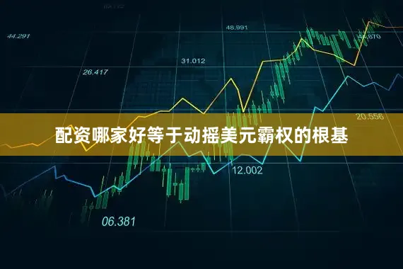 配资哪家好等于动摇美元霸权的根基