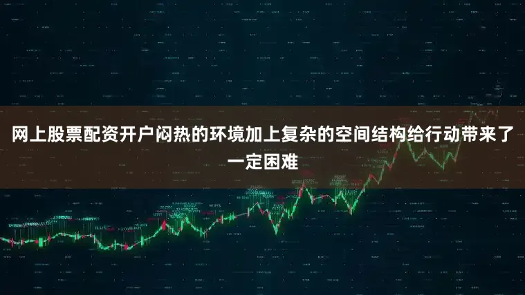 网上股票配资开户闷热的环境加上复杂的空间结构给行动带来了一定困难