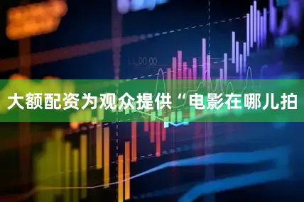 大额配资为观众提供“电影在哪儿拍