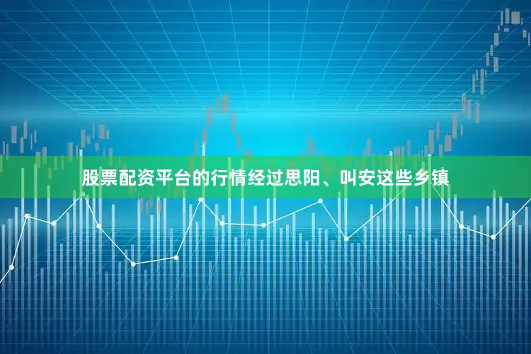股票配资平台的行情经过思阳、叫安这些乡镇