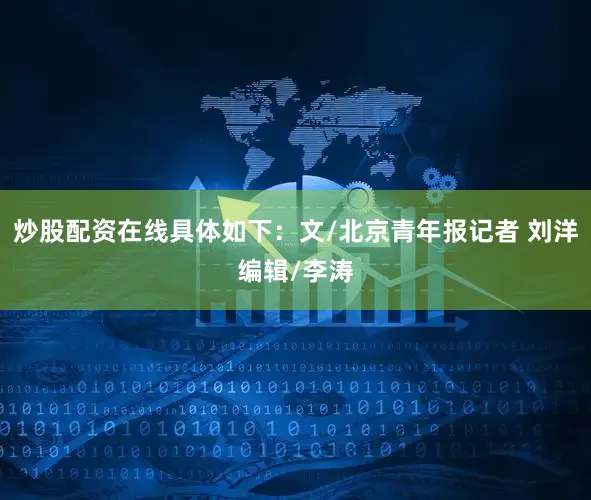 炒股配资在线具体如下：文/北京青年报记者 刘洋编辑/李涛