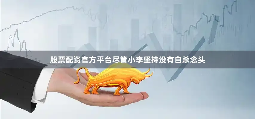 股票配资官方平台尽管小李坚持没有自杀念头