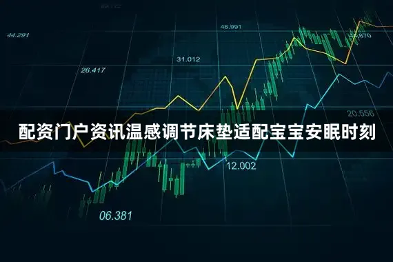 配资门户资讯温感调节床垫适配宝宝安眠时刻