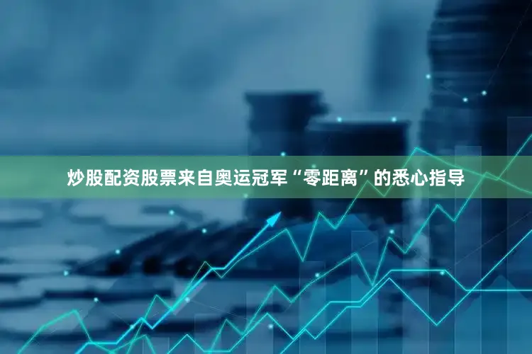 炒股配资股票来自奥运冠军“零距离”的悉心指导