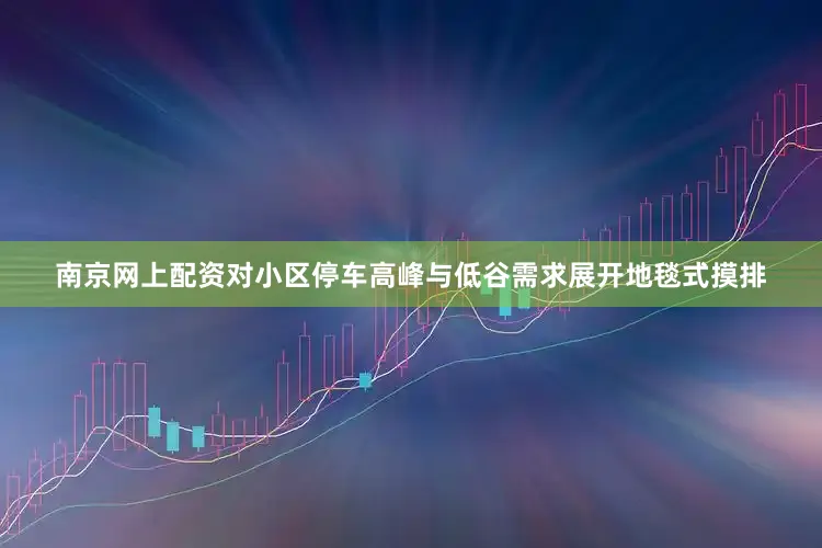南京网上配资对小区停车高峰与低谷需求展开地毯式摸排