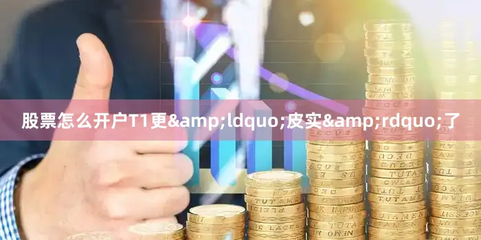 股票怎么开户T1更&ldquo;皮实&rdquo;了